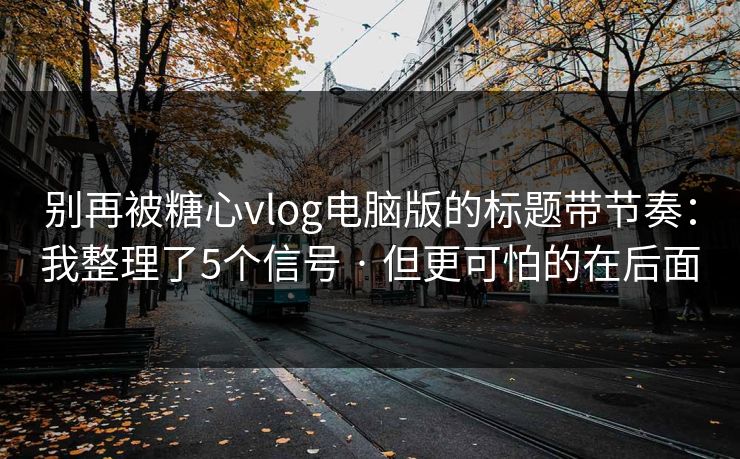 别再被糖心vlog电脑版的标题带节奏：我整理了5个信号 · 但更可怕的在后面