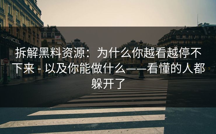 拆解黑料资源:为什么你越看越停不下来 - 以及你能做什么——看懂的人都躲开了 拆解黑料资源:为什么你越看越停不下来 - 以及你能做什么——看懂的人都躲开了