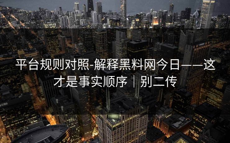 平台规则对照-解释黑料网今日——这才是事实顺序｜别二传